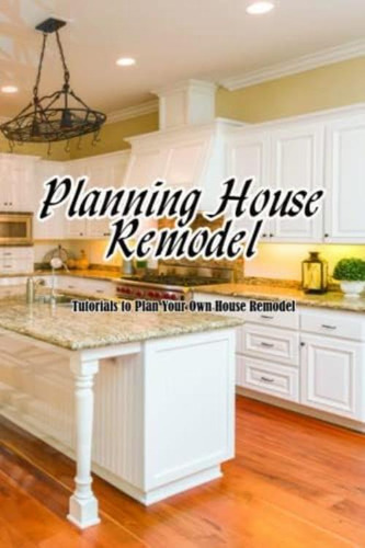 Libro: Planning House Remodel: Tutorials To Plan Your Own Ho