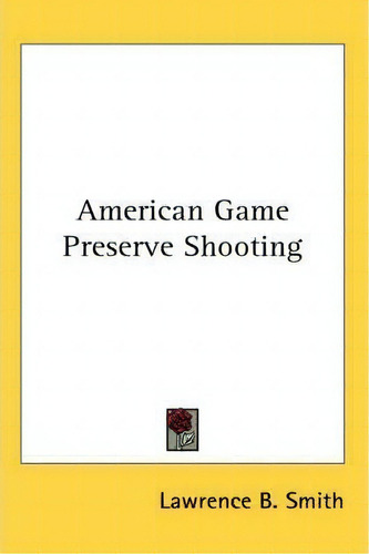 American Game Preserve Shooting, De Lawrence B. Smith. Editorial Kessinger Publishing Co, Tapa Blanda En Inglés