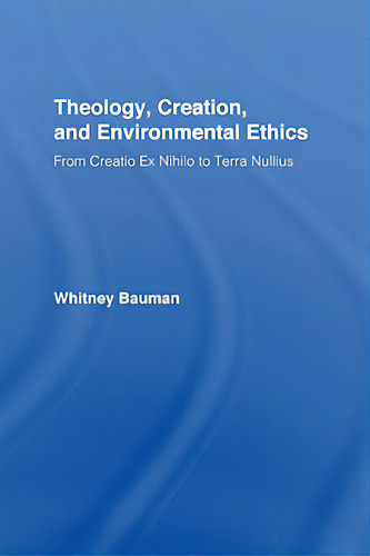 Theology, Creation, And Environmental Ethics: From Creatio Ex Nihilo To Terra Nullius, De Bauman, Whitney., Vol. 1. Editorial Routledge, Tapa Dura En Inglés