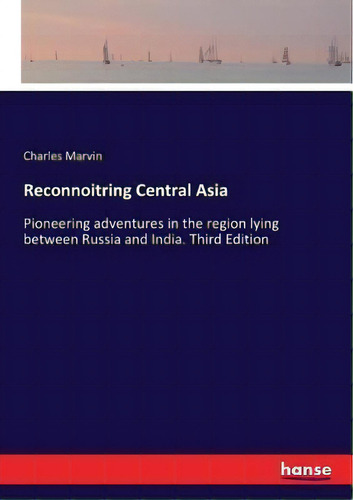 Reconnoitring Central Asia : Pioneering Adventures In The Region Lying Between Russia And India. ..., De Charles Marvin. Editorial Hansebooks, Tapa Blanda En Inglés