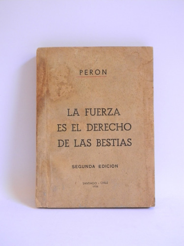 La Fuerza Es El Derecho De Las Bestias Perón 1956 Santiago