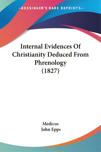 Internal Evidences Of Christianity Deduced From Phrenology (1827), De Medicus. Kessinger's Rare Reprints, Vol. 1. Editorial Kessinger Pub Llc, Tapa Blanda En Inglés, 1827