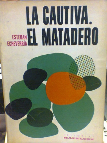 La Cautiva - El Matadero. Esteban Echeverria. Kapelusz - Gol