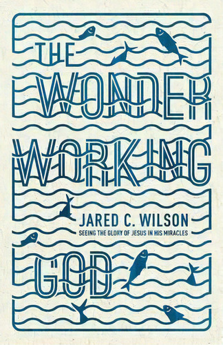 The Wonder-working God, De Jared C. Wilson. Editorial Crossway Books, Tapa Blanda En Inglés