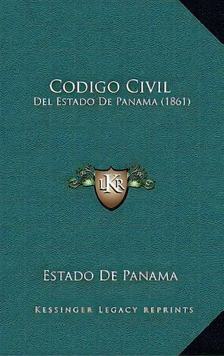Codigo Civil : Del Estado De Panama (1861), De Estado De Panama., Vol. 1. Editorial Kessinger Legacy Reprints, Tapa Dura En Español