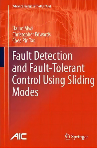 Fault Detection And Fault-tolerant Control Using Sliding Modes, De Halim Alwi. Advances In Industrial Control, Vol. 1. Editorial Springer London Ltd, Tapa Blanda En Inglés