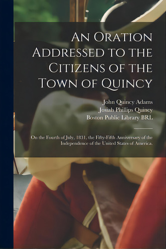 An Oration Addressed To The Citizens Of The Town Of Quincy: On The Fourth Of July, 1831, The Fift..., De Adams, John Quincy 1767-1848. Editorial Legare Street Pr, Tapa Blanda En Inglés