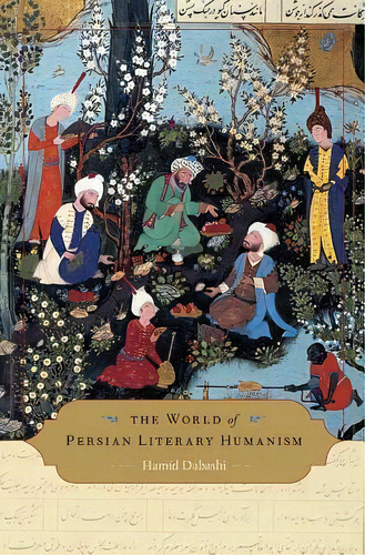 The World Of Persian Literary Humanism, De Hamid Dabashi. Editorial Harvard University Press, Tapa Dura En Inglés