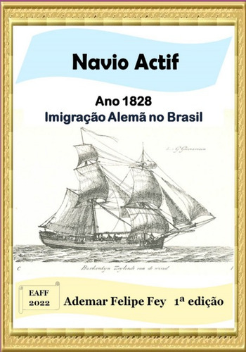 Navio Actif - Ano 1828: Imigração Alemã No Brasil, De Ademar Felipe Fey. Série Não Aplicável, Vol. 1. Editora Clube De Autores, Capa Mole, Edição 1 Em Português, 2022