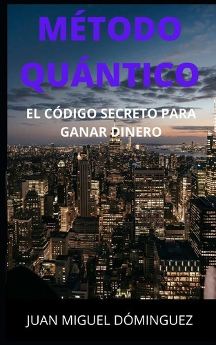 Libro: Metodo Cuantico : El Codigo Secreto Para Ganar Diner, De Juan Miguel Dominguez. Editorial Independently Published En Español