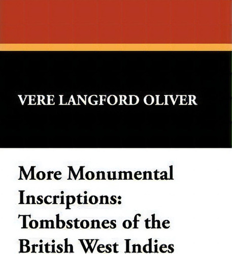 More Monumental Inscriptions: Tombstones Of The British West Indies, De Vere Langford Oliver., Vol. 1. Editorial Wildside Press, Tapa Dura En Inglés
