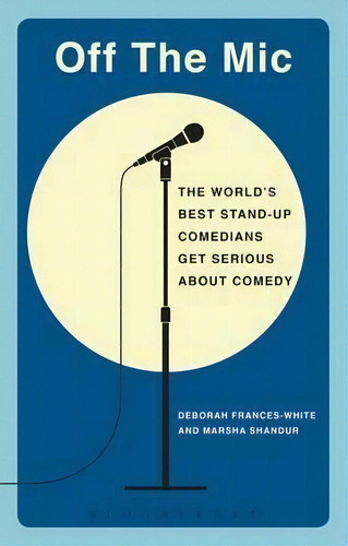 Off The Mic: The World's Best Stand-up Comedians Get Serious About Comedy, De Deborah Frances-white., Vol. 1. Editorial Bloomsbury Publishing Plc, Tapa Blanda En Inglés