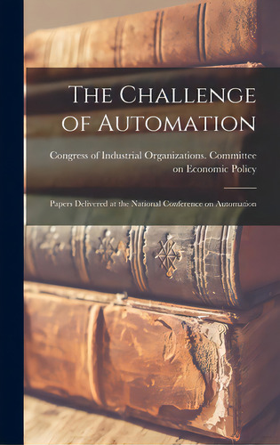 The Challenge Of Automation; Papers Delivered At The National Conference On Automation, De Gress Of Industrial Organizations. Editorial Hassell Street Pr, Tapa Dura En Inglés