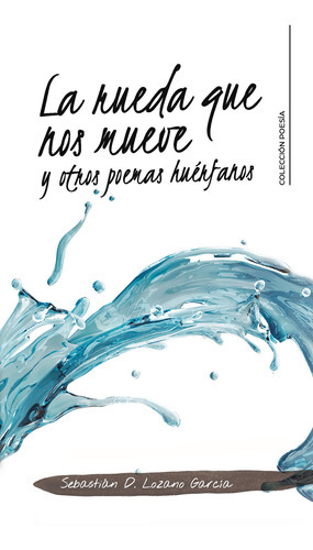 La Rueda Que Nos Mueve Y Otros Poemas Huérfanos, De Lozano García , Sebastián D..., Vol. 1.0. Editorial Caligrama, Tapa Blanda, Edición 1.0 En Español, 2020
