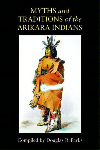 Myths And Traditions Of The Arikara Indians, De Douglas R. Parks. Editorial University Nebraska Press, Tapa Blanda En Inglés