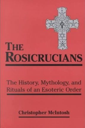 Rosicrucians : The History, Mythology, And Rituals Of An ...