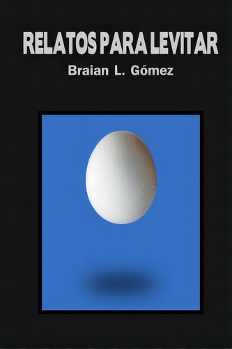 Relatos Para Levitar, De Braian L Gomez., Vol. 1. Editorial Createspace Independent Publishing Platform, Tapa Blanda En Español