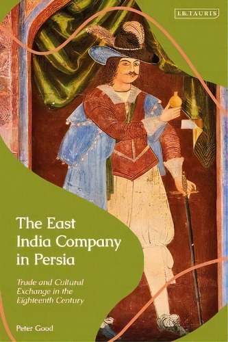 The East India Company In Persia : Trade And Cultural Exchange In The Eighteenth Century, De Peter Good. Editorial Bloomsbury Academic, Tapa Dura En Inglés