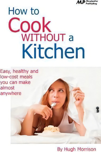 How To Cook Without A Kitchen: Easy, Healthy And Low-cost Meals You Can Make Almost Anywhere, De Hugh Morrison., Vol. 1. Editorial Createspace Independent Publishing Platform, Tapa Blanda En Inglés