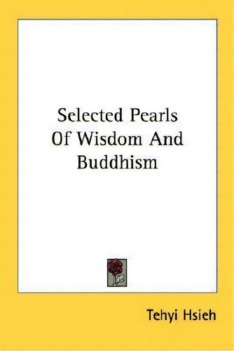 Selected Pearls Of Wisdom And Buddhism, De Tehyi Hsieh., Vol. 1. Editorial Kessinger Publishing, Tapa Blanda En Inglés