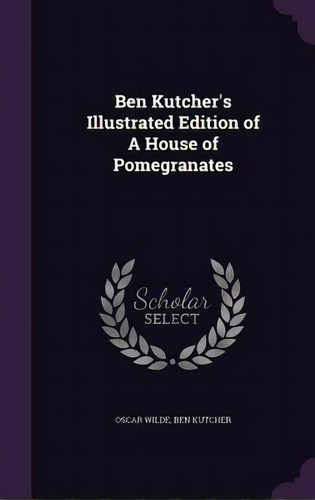 Ben Kutcher's Illustrated Edition Of A House Of Pomegranates, De Wilde, Oscar. Editorial Palala Pr, Tapa Dura En Inglés