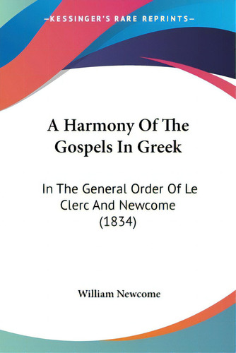 A Harmony Of The Gospels In Greek: In The General Order Of Le Clerc And Newcome (1834), De Newcome, William. Editorial Kessinger Pub Llc, Tapa Blanda En Inglés