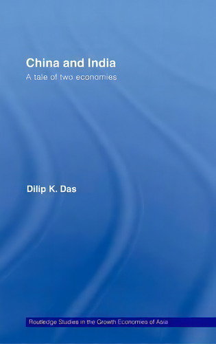 China And India: A Tale Of Two Economies, De Dilip K. Das. Routledge Studies In The Growth Economies Of Asia, Vol. 1. Editorial Taylor Francis Ltd, Tapa Dura En Inglés