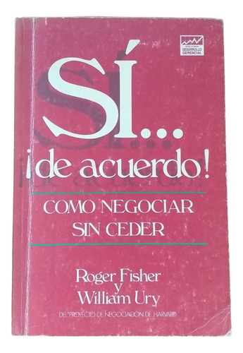 Si. De Acuerdo. Como Negociar Sin Ceder. Roger Fisher