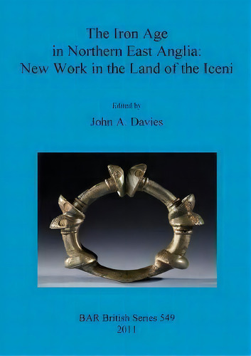 The Iron Age In Northern East Anglia: New Work In The Land Of The Iceni, De John A. Davies. Editorial Bar Publishing, Tapa Blanda En Inglés