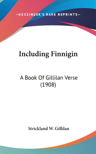 Including Finnigin: A Book Of Gillilan Verse (1908), De Gillilan, Strickland W.., Vol. 1. Editorial Kessinger Pub Llc, Tapa Dura En Inglés