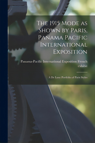 The 1915 Mode As Shown By Paris, Panama Pacific International Exposition; A De Luxe Portfolio Of ..., De Panama-pacific International Exposition. Editorial Legare Street Pr, Tapa Blanda En Inglés