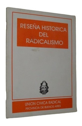 Reseña Histórica Del Radicalismo. Union Cívica Radic&-.