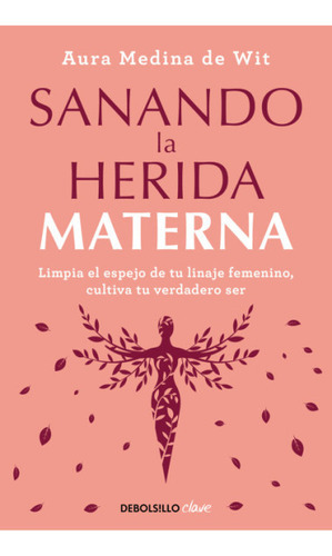 Sanando la herida materna, de Aura Medina De Wit. Editorial Debolsillo, tapa blanda en español