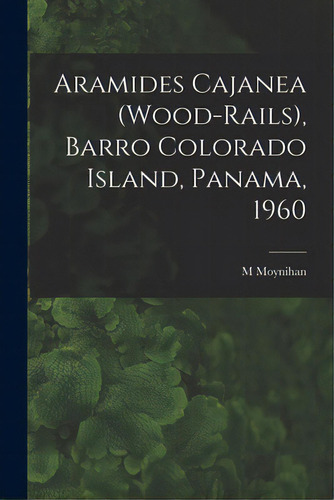 Aramides Cajanea (wood-rails), Barro Colorado Island, Panama, 1960, De Moynihan, M.. Editorial Hassell Street Pr, Tapa Blanda En Inglés