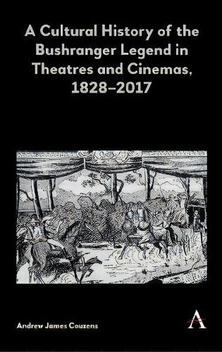 A Cultural History Of The Bushranger Legend In Theatres And Cinemas, 1828-2017, De Andrew James Couzens. Editorial Anthem Press, Tapa Dura En Inglés