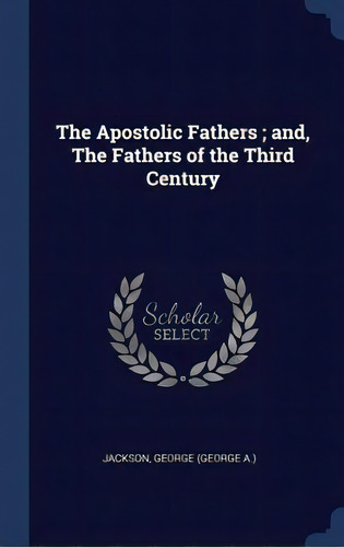 The Apostolic Fathers; And, The Fathers Of The Third Century, De Jackson, George (george A. ).. Editorial Chizine Pubn, Tapa Dura En Inglés