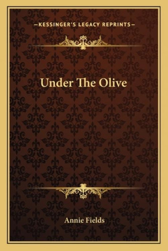Under The Olive, De Fields, Annie. Kessinger's Legacy Reprints, Vol. 1. Editorial Kessinger Pub Llc, Tapa Blanda En Inglés