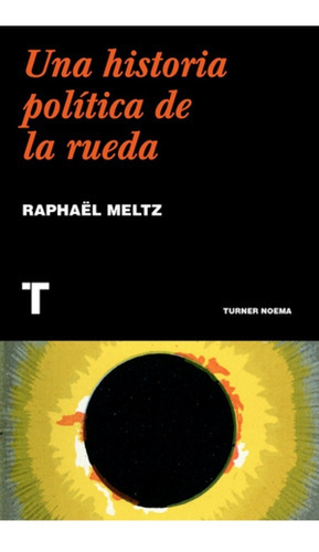 Una Historia Política De La Rueda, De Raphaël Meltz. Editorial Turner Mx, Tapa Blanda En Español, 2022