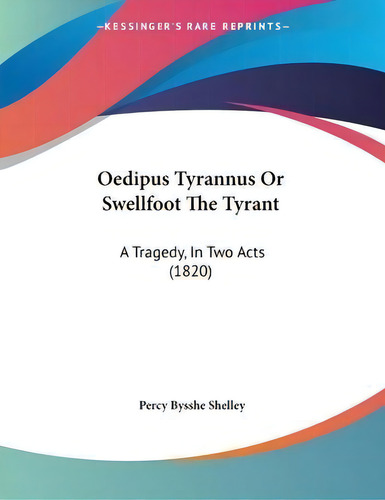 Oedipus Tyrannus Or Swellfoot The Tyrant : A Tragedy, In Two Acts (1820), De Professor Percy Bysshe Shelley., Vol. 1. Editorial Kessinger Publishing, Tapa Blanda En Inglés