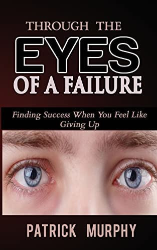 Through The Eyes Of A Failure: Finding Success When You Feel Like Giving Up, De Murphy, Patrick. Editorial Createspace Independent Publishing Platform, Tapa Blanda En Inglés