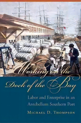 Working On The Dock Of The Bay : Labor And Enterprise In An Antebellum Southern Port, De Michael D. Thompson. Editorial University Of South Carolina Press, Tapa Blanda En Inglés