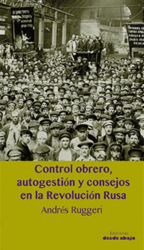 Control Obrero, Autogestión Y Consejos En La Revolución Rusa, De Andrés Ruggeri. Editorial Ediciones Desde Abajo, Tapa Blanda, Edición 2021 En Español