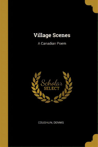 Village Scenes: A Canadian Poem, De Dennis, Coughlin. Editorial Wentworth Pr, Tapa Blanda En Inglés