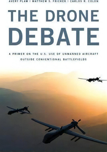 The Drone Debate : A Primer On The U.s. Use Of Unmanned Aircraft Outside Conventional Battlefields, De Avery Plaw. Editorial Rowman & Littlefield, Tapa Blanda En Inglés