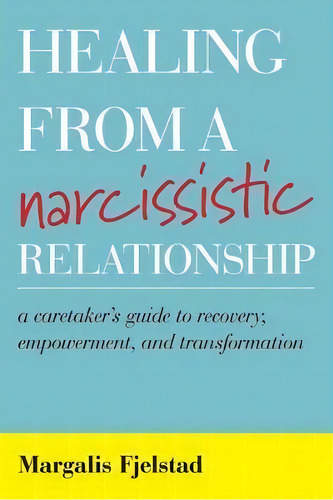 Healing From A Narcissistic Relationship : A Caretaker's Guide To Recovery, Empowerment, And Tran..., De Margalis Fjelstad. Editorial Rowman & Littlefield, Tapa Blanda En Inglés