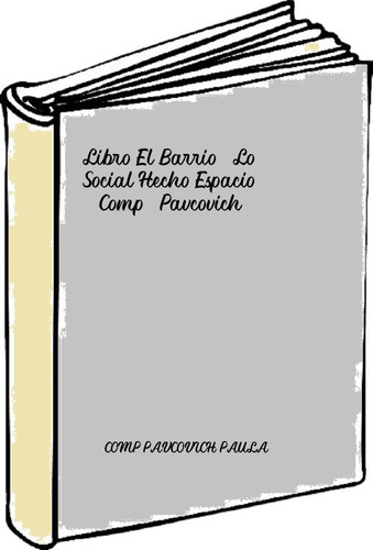 Libro El Barrio. Lo Social Hecho Espacio - Comp. Pavcovich, 