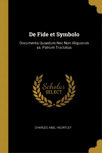 De Fide Et Symbolo: Documenta Quaedum Nec Non Aliquorum Ss. Patrum Tractatus, De Heurtley, Charles Abel. Editorial Wentworth Pr, Tapa Blanda En Inglés