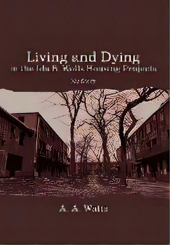Living And Dying In The Ida B. Wells Housing Projects : My Story, De A A Watts. Editorial Iuniverse, Tapa Dura En Inglés