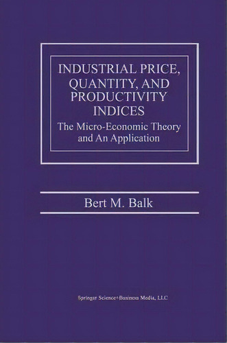 Industrial Price, Quantity, And Productivity Indices, De Bert M. Balk. Editorial Springer, Tapa Dura En Inglés