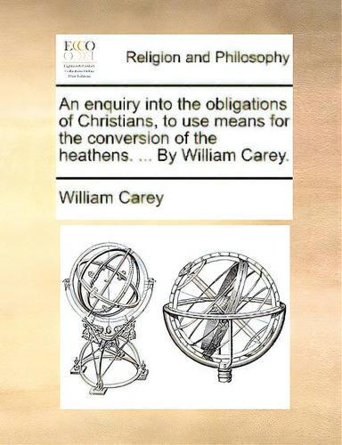 An Enquiry Into The Obligations Of Christians, To Use Means For The Conversion Of The Heathens. ...., De Carey, William., Vol. 1. Editorial Gale Ecco Print Ed, Tapa Blanda En Inglés